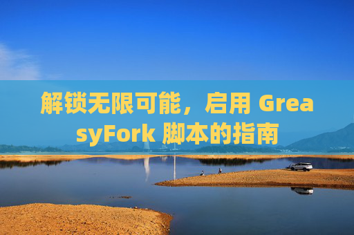 解锁无限可能，启用 GreasyFork 脚本的指南